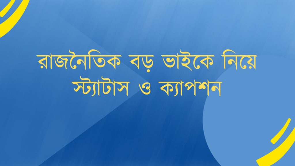 রাজনৈতিক বড় ভাইকে নিয়ে স্ট্যাটাস ও ক্যাপশন